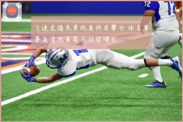 飞速直播免费观看热度攀升 体育赛事高清观看需求持续增长