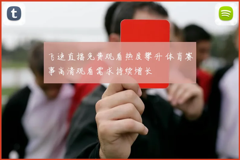飞速直播免费观看热度攀升 体育赛事高清观看需求持续增长