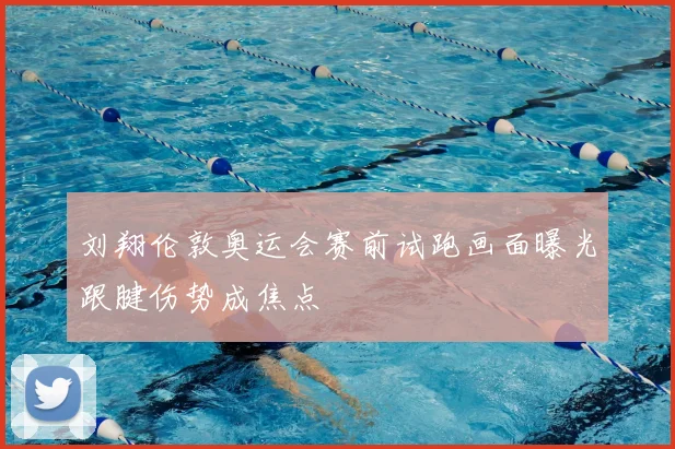刘翔伦敦奥运会赛前试跑画面曝光跟腱伤势成焦点