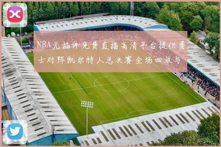 NBA无插件免费直播高清平台提供勇士对阵凯尔特人总决赛全场回放与精彩集锦