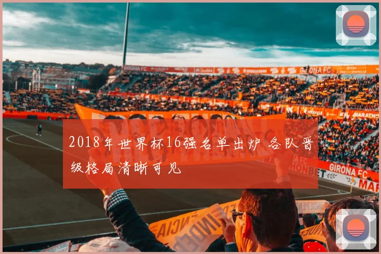 2018年世界杯16强名单出炉 各队晋级格局清晰可见