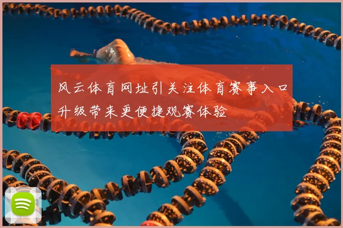 风云体育网址引关注体育赛事入口升级带来更便捷观赛体验