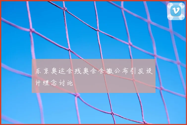 东京奥运会残奥会会徽公布引发设计理念讨论