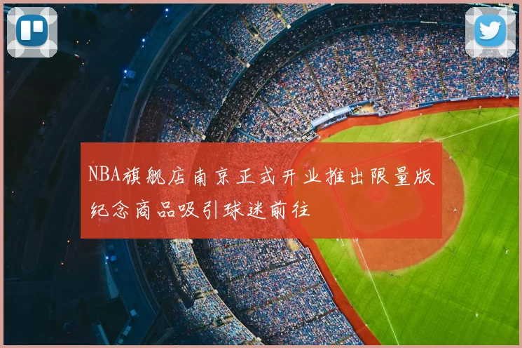 NBA旗舰店南京正式开业推出限量版纪念商品吸引球迷前往