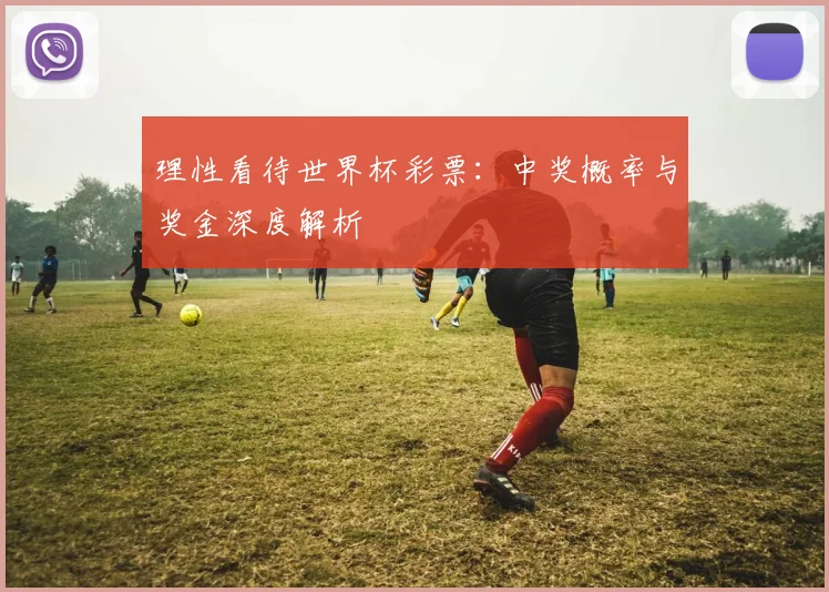 理性看待世界杯彩票:中奖概率与奖金深度解析