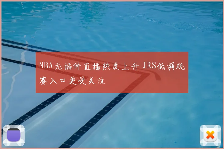 NBA无插件直播热度上升 JRS低调观赛入口更受关注