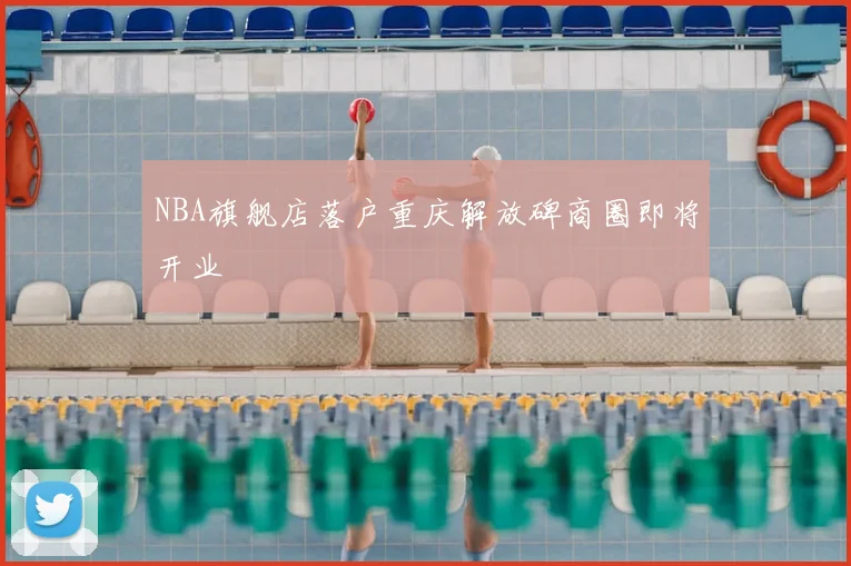 NBA旗舰店落户重庆解放碑商圈即将开业
