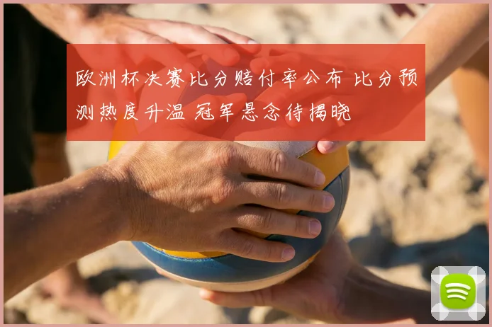 欧洲杯决赛比分赔付率公布 比分预测热度升温 冠军悬念待揭晓