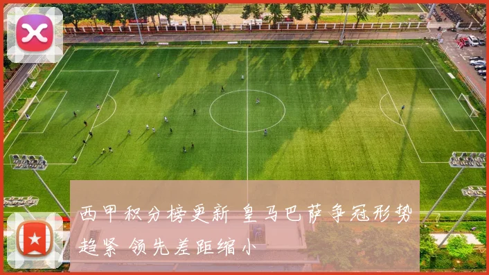 西甲积分榜更新 皇马巴萨争冠形势趋紧 领先差距缩小