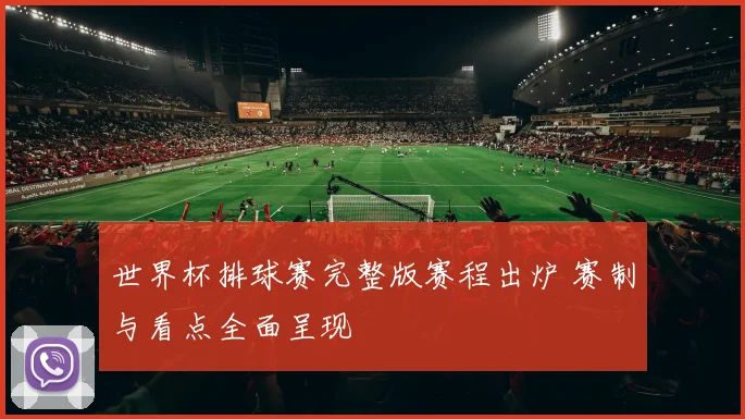 世界杯排球赛完整版赛程出炉 赛制与看点全面呈现