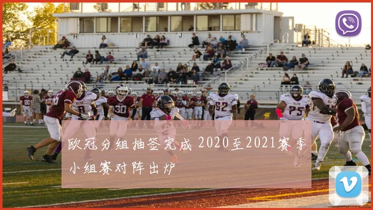 欧冠分组抽签完成 2020至2021赛季小组赛对阵出炉