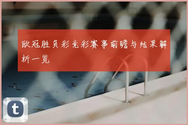欧冠胜负彩竞彩赛事前瞻与结果解析一览