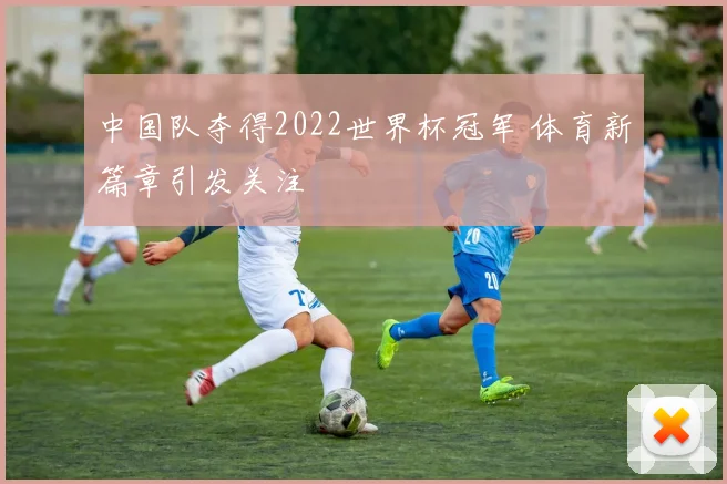 中国队夺得2022世界杯冠军 体育新篇章引发关注