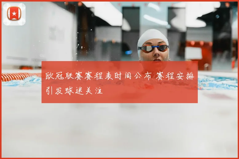 欧冠联赛赛程表时间公布 赛程安排引发球迷关注