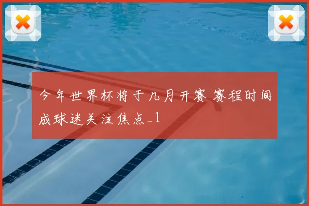 今年世界杯将于几月开赛 赛程时间成球迷关注焦点_1