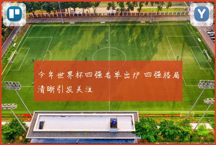 今年世界杯四强名单出炉 四强格局清晰引发关注