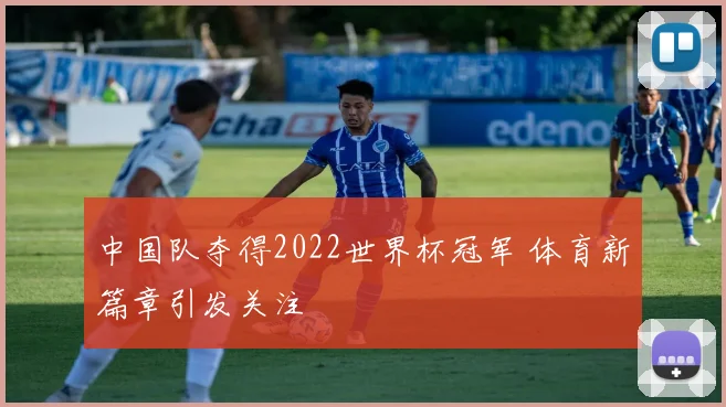 中国队夺得2022世界杯冠军 体育新篇章引发关注