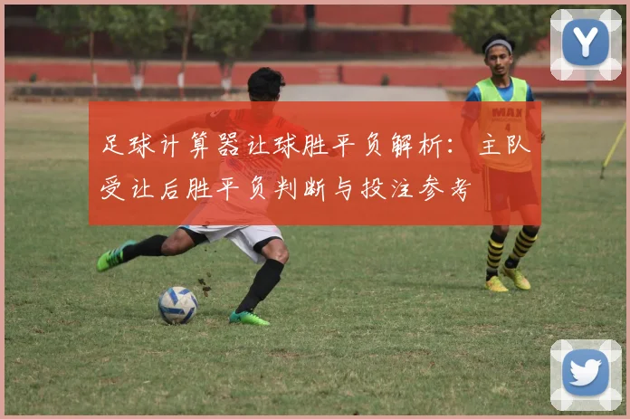 足球计算器让球胜平负解析:主队受让后胜平负判断与投注参考