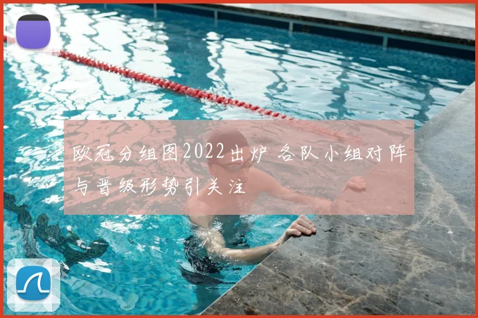 欧冠分组图2022出炉 各队小组对阵与晋级形势引关注