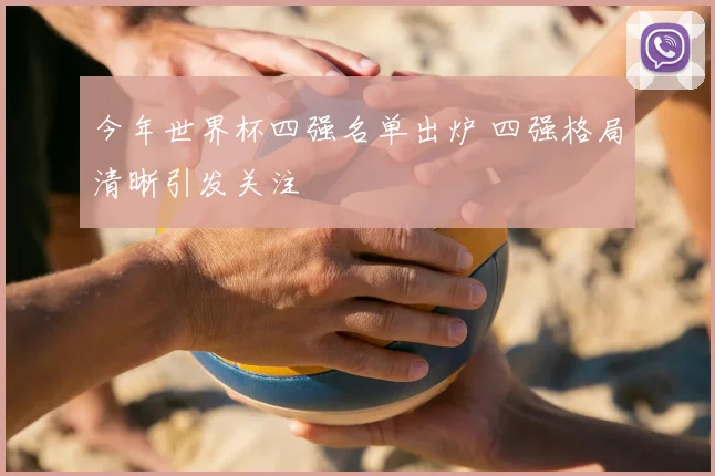 今年世界杯四强名单出炉 四强格局清晰引发关注