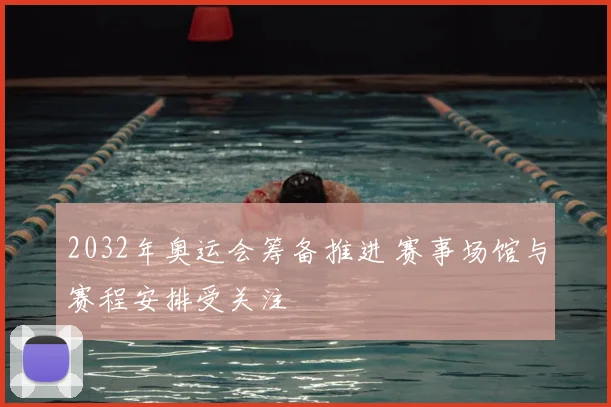 2032年奥运会筹备推进 赛事场馆与赛程安排受关注