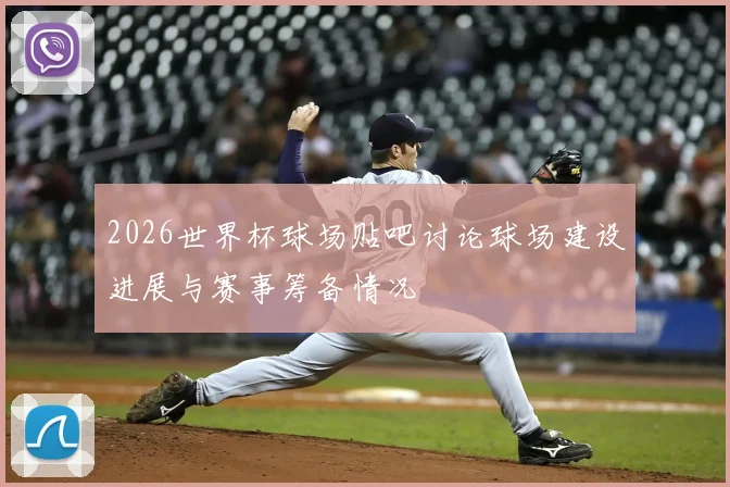 2026世界杯球场贴吧讨论球场建设进展与赛事筹备情况