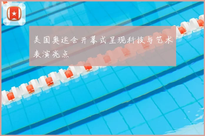 美国奥运会开幕式呈现科技与艺术表演亮点