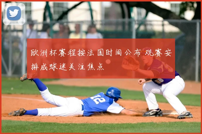 欧洲杯赛程按法国时间公布 观赛安排成球迷关注焦点