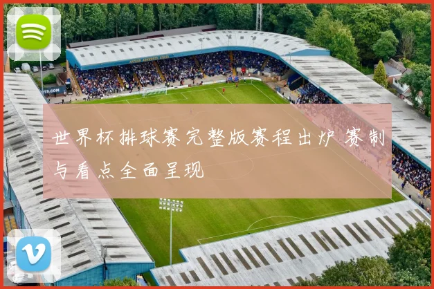世界杯排球赛完整版赛程出炉 赛制与看点全面呈现