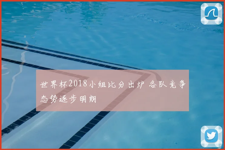 世界杯2018小组比分出炉 各队竞争态势逐步明朗