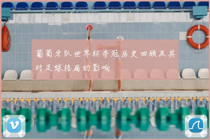 葡萄牙队世界杯夺冠历史回顾及其对足球格局的影响