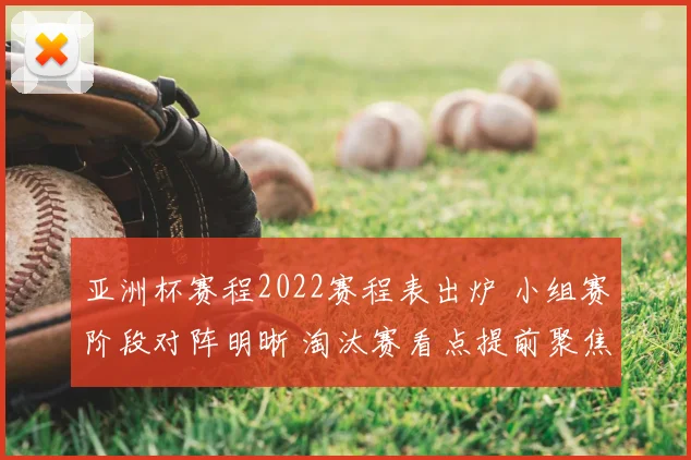 亚洲杯赛程2022赛程表出炉 小组赛阶段对阵明晰 淘汰赛看点提前聚焦