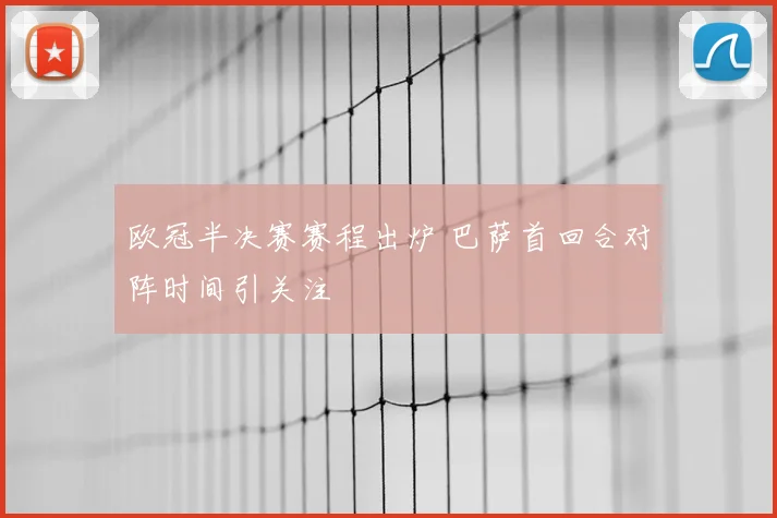 欧冠半决赛赛程出炉 巴萨首回合对阵时间引关注