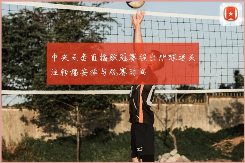 中央五套直播欧冠赛程出炉球迷关注转播安排与观赛时间