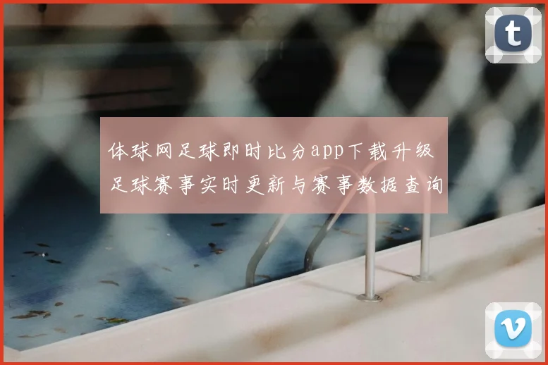 体球网足球即时比分app下载升级 足球赛事实时更新与赛事数据查询更便捷