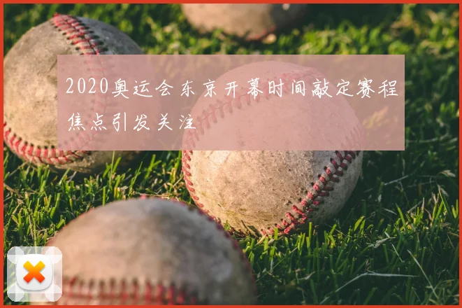 2020奥运会东京开幕时间敲定赛程焦点引发关注