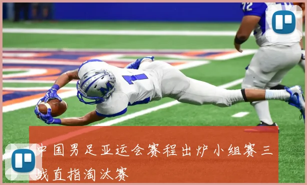 中国男足亚运会赛程出炉小组赛三战直指淘汰赛