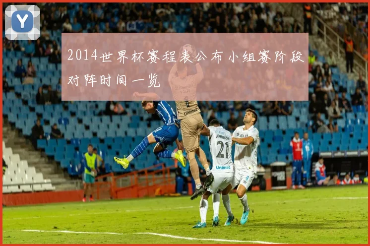 2014世界杯赛程表公布小组赛阶段对阵时间一览