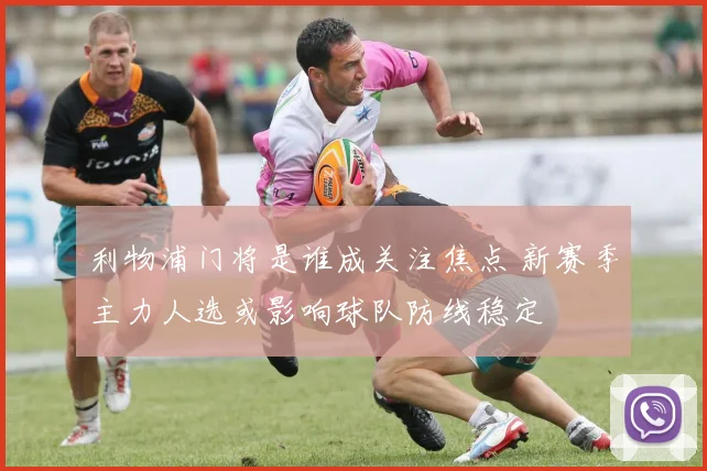 利物浦门将是谁成关注焦点 新赛季主力人选或影响球队防线稳定