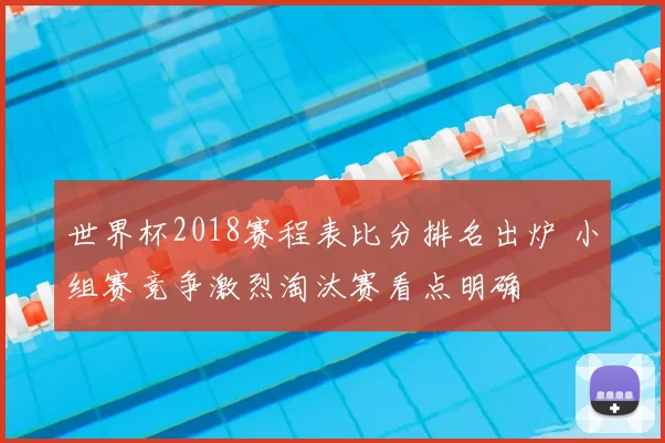 世界杯2018赛程表比分排名出炉 小组赛竞争激烈淘汰赛看点明确