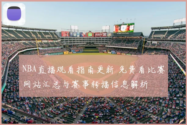 NBA直播观看指南更新 免费看比赛网站汇总与赛事转播信息解析