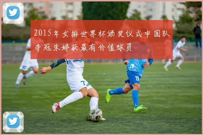 2015年女排世界杯颁奖仪式中国队夺冠朱婷获最有价值球员