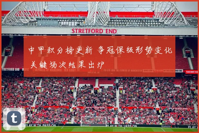 中甲积分榜更新 争冠保级形势变化 关键场次结果出炉