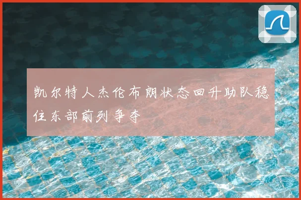 凯尔特人杰伦布朗状态回升助队稳住东部前列争夺