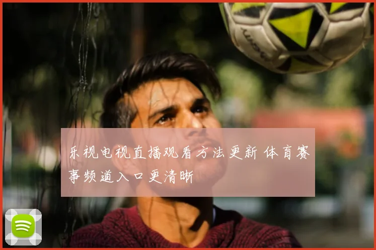 乐视电视直播观看方法更新 体育赛事频道入口更清晰