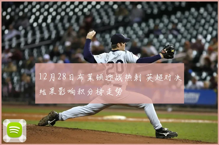 12月28日布莱顿迎战热刺 英超对决结果影响积分榜走势