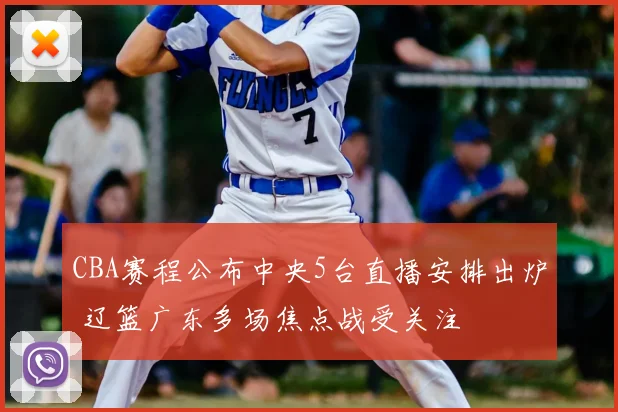 CBA赛程公布中央5台直播安排出炉 辽篮广东多场焦点战受关注