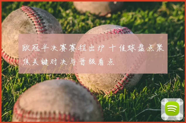 欧冠半决赛赛程出炉 十佳球盘点聚焦关键对决与晋级看点