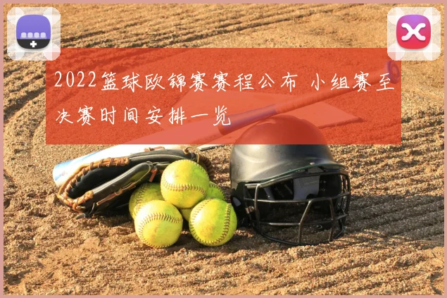 2022篮球欧锦赛赛程公布 小组赛至决赛时间安排一览