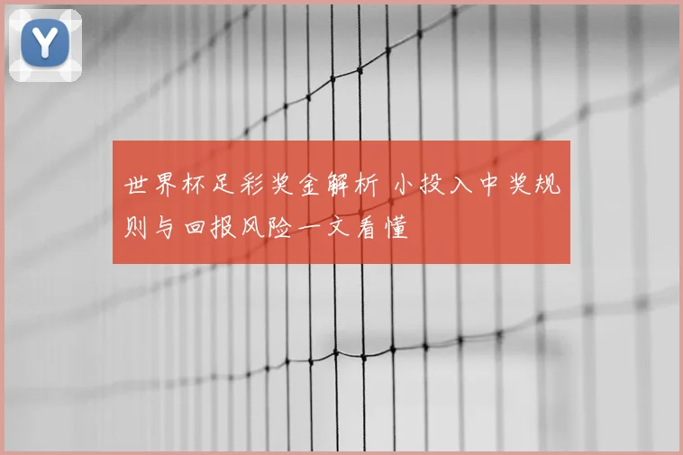 世界杯足彩奖金解析 小投入中奖规则与回报风险一文看懂